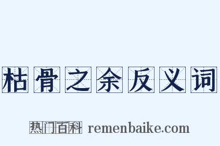 枯骨之余反义词是什么意思的图片